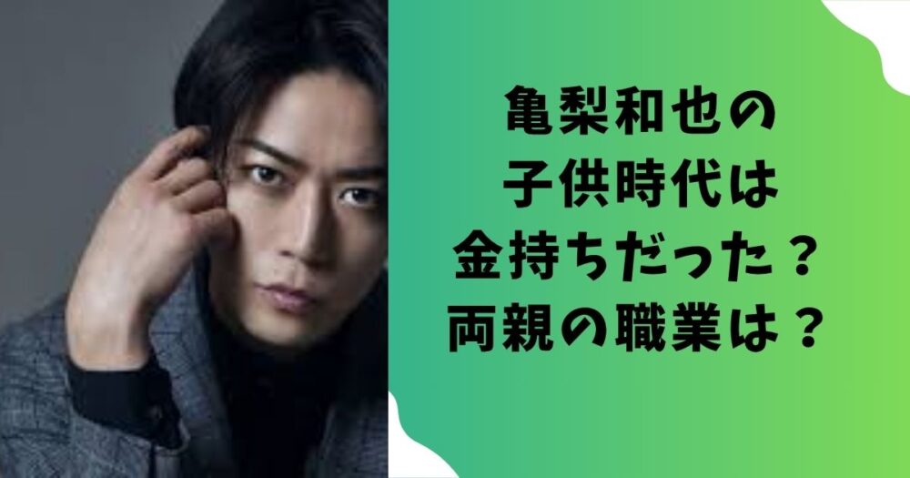 亀梨和也の 子供時代は 金持ちだった？ 両親の職業は？